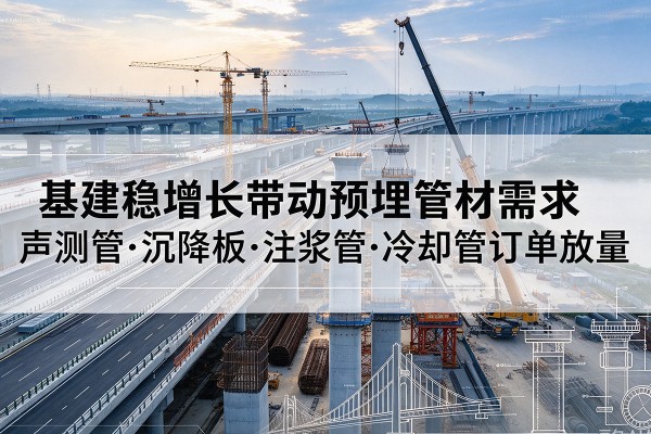 齐齐哈尔基建稳增长带动预埋监测管材需求,声测管、沉降板、注浆管订单持续放量